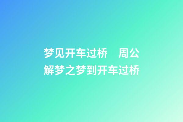 梦见开车过桥　周公解梦之梦到开车过桥
